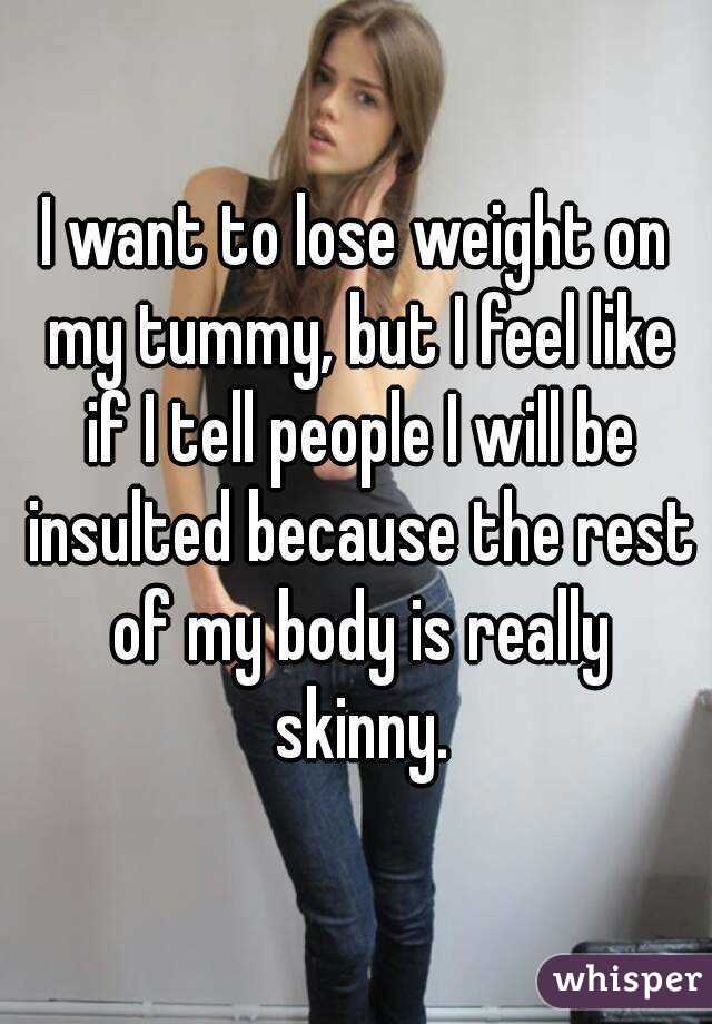 I want to lose weight on my tummy, but I feel like if I tell people I will be insulted because the rest of my body is really skinny.