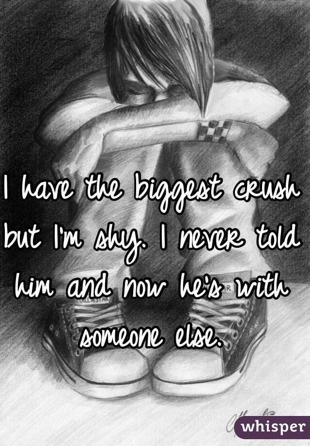 I have the biggest crush but I'm shy. I never told him and now he's with someone else.