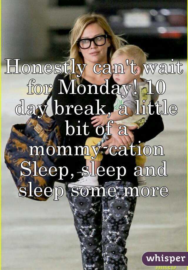 Honestly can't wait for Monday! 10 day break, a little bit of a mommy-cation
Sleep, sleep and sleep some more 