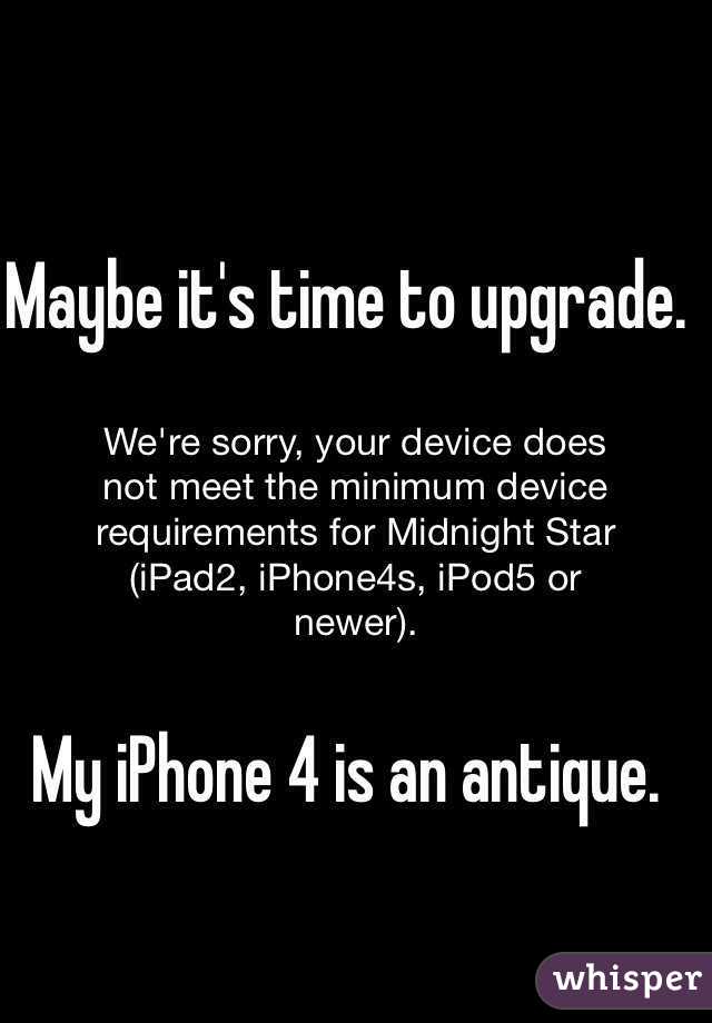 Maybe it's time to upgrade. 




My iPhone 4 is an antique. 