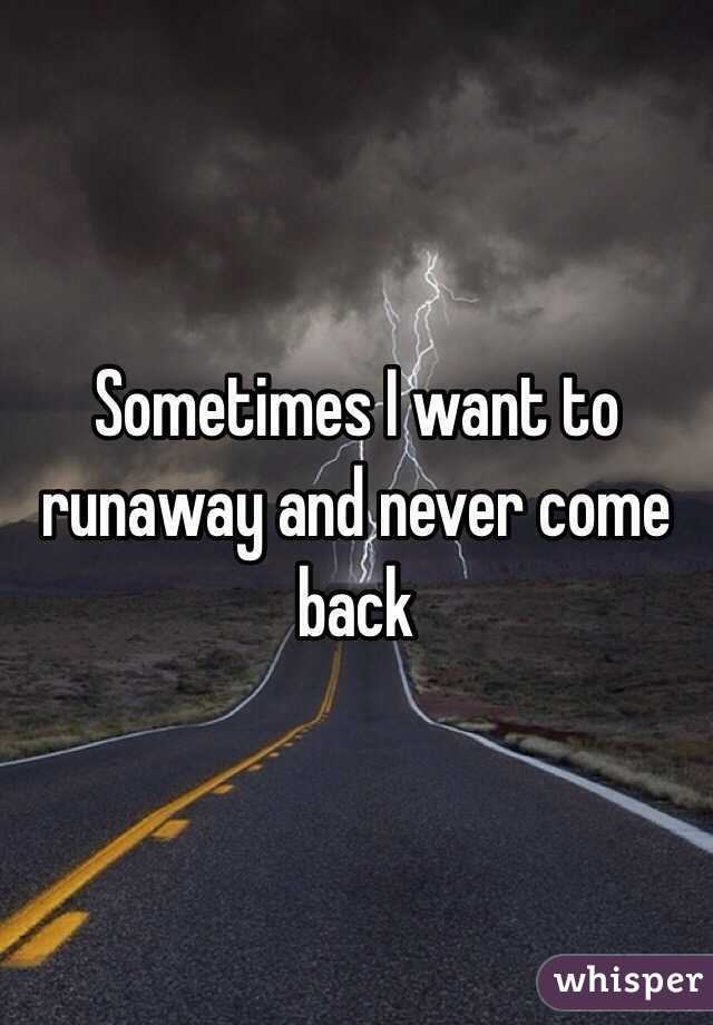Sometimes I want to runaway and never come back 