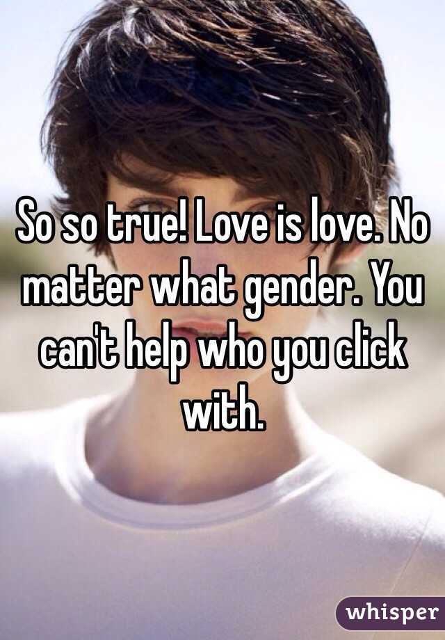 So so true! Love is love. No matter what gender. You can't help who you click with. 