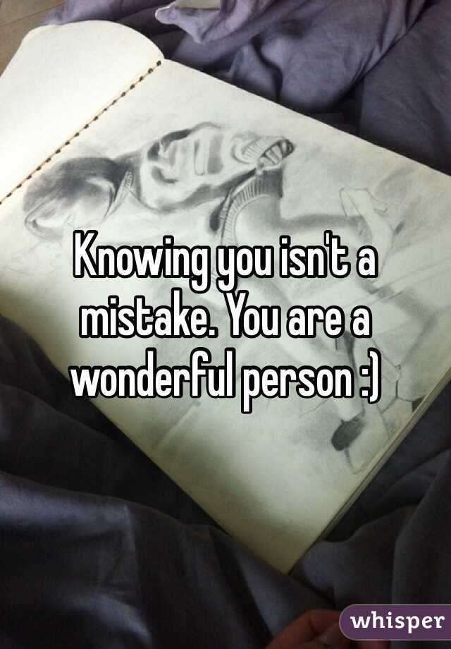 Knowing you isn't a mistake. You are a wonderful person :)