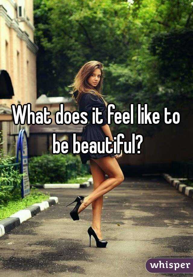 What does it feel like to be beautiful?