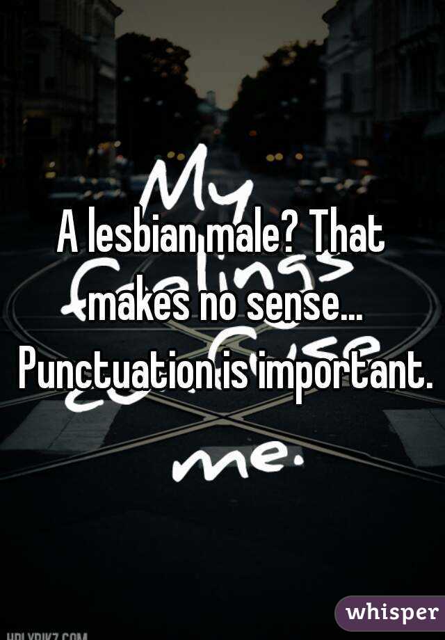 A lesbian male? That makes no sense... Punctuation is important.
