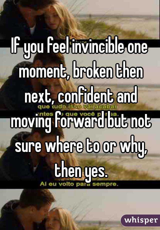 If you feel invincible one moment, broken then next, confident and moving forward but not sure where to or why, then yes.