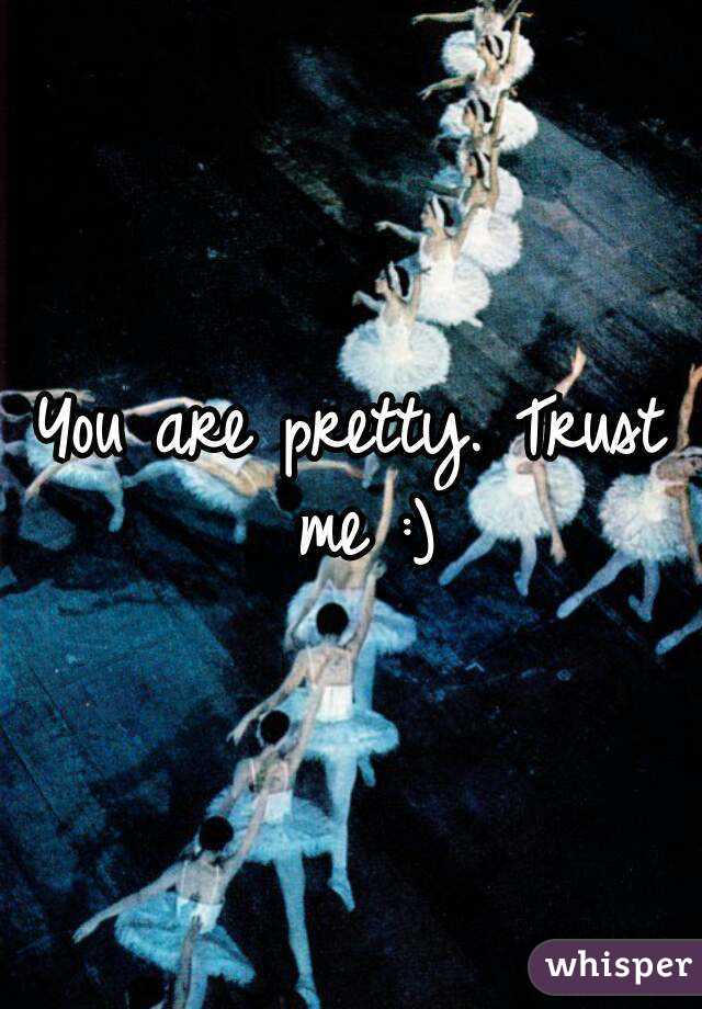 You are pretty. Trust me :)