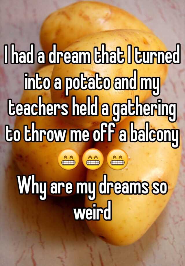 i-had-a-dream-that-i-turned-into-a-potato-and-my-teachers-held-a