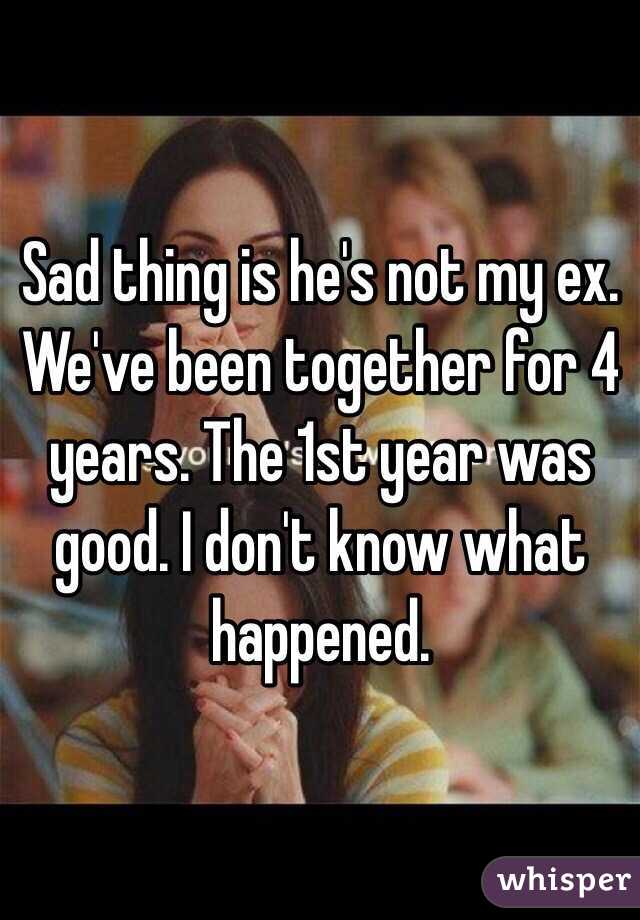 Sad thing is he's not my ex. We've been together for 4 years. The 1st year was good. I don't know what happened. 