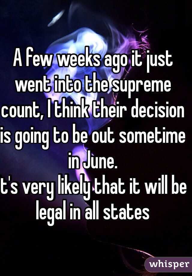 A few weeks ago it just went into the supreme count, I think their decision is going to be out sometime in June.
It's very likely that it will be legal in all states