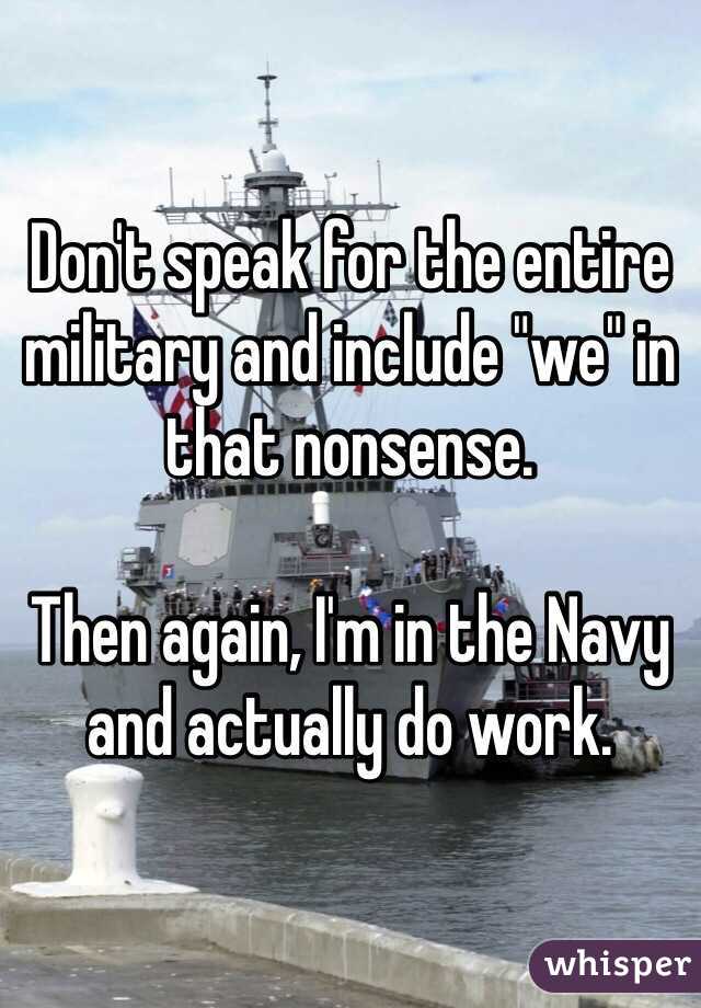 Don't speak for the entire military and include "we" in that nonsense. 

Then again, I'm in the Navy and actually do work. 