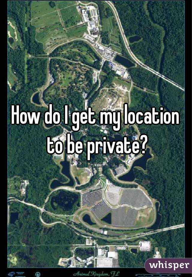 how-do-i-get-my-location-to-be-private