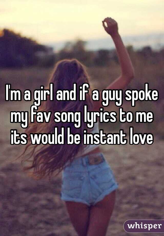 I'm a girl and if a guy spoke my fav song lyrics to me its would be instant love