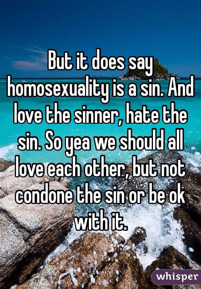 But it does say homosexuality is a sin. And love the sinner, hate the sin. So yea we should all love each other, but not condone the sin or be ok with it.