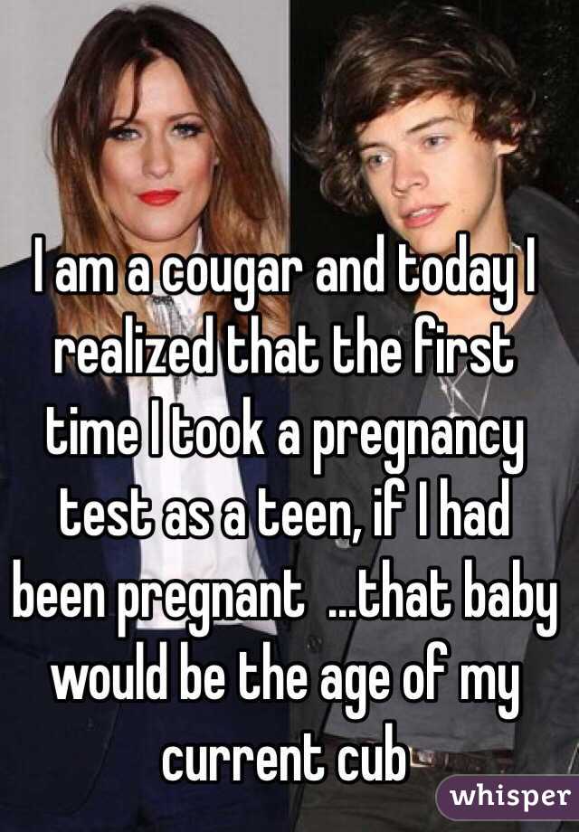 I am a cougar and today I realized that the first time I took a pregnancy test as a teen, if I had been pregnant  ...that baby would be the age of my current cub 