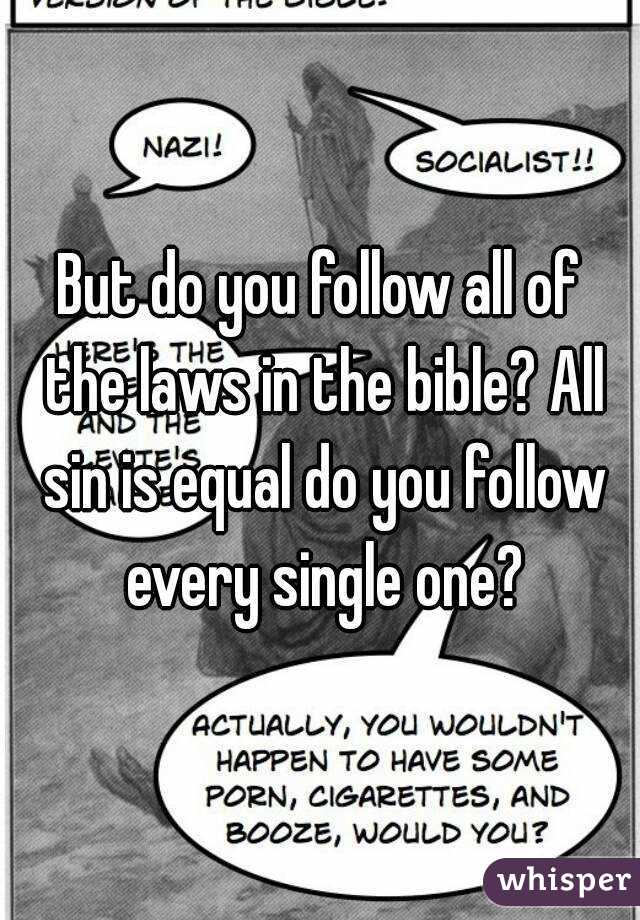 But do you follow all of the laws in the bible? All sin is equal do you follow every single one?