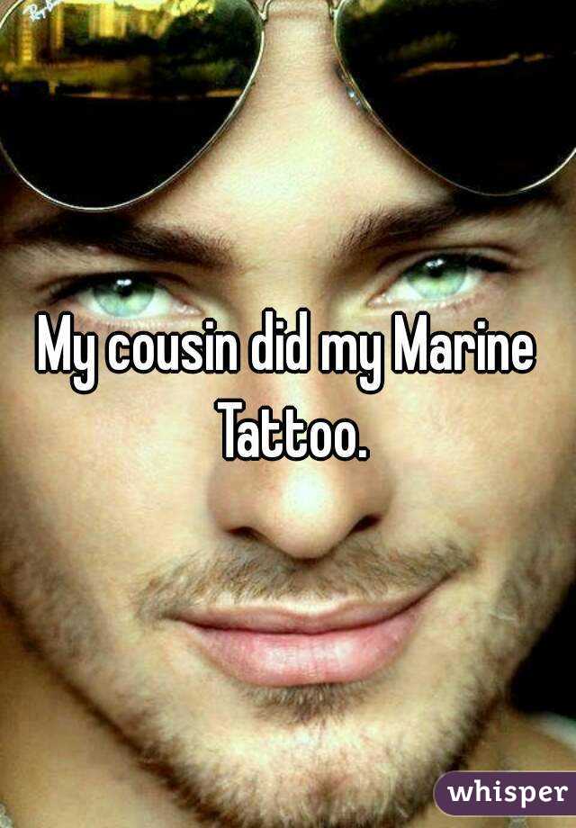 My cousin did my Marine Tattoo.