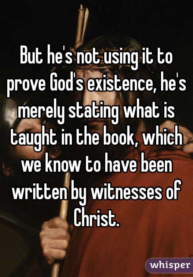 But he's not using it to prove God's existence, he's merely stating what is taught in the book, which we know to have been written by witnesses of Christ.