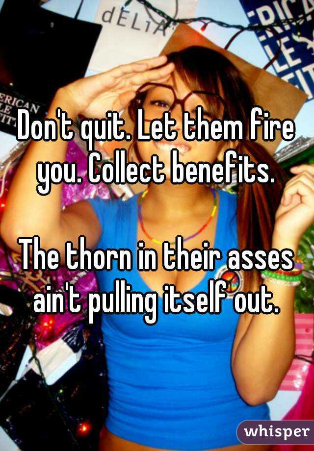 Don't quit. Let them fire you. Collect benefits. 

The thorn in their asses ain't pulling itself out. 