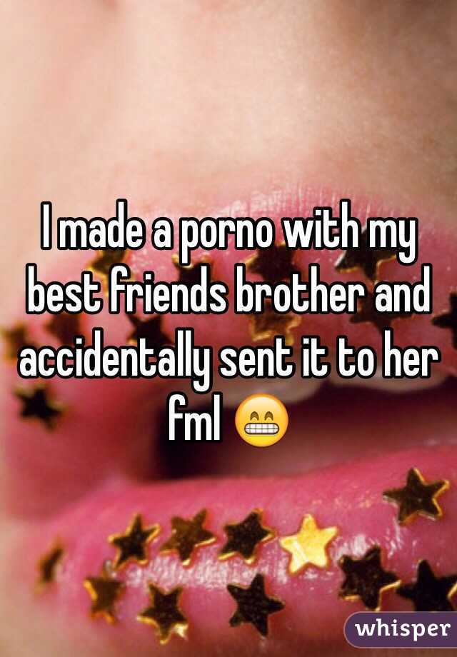 I made a porno with my best friends brother and accidentally sent it to her fml 😁