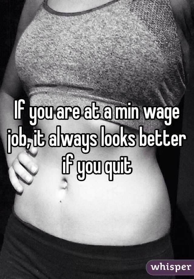 If you are at a min wage job, it always looks better if you quit