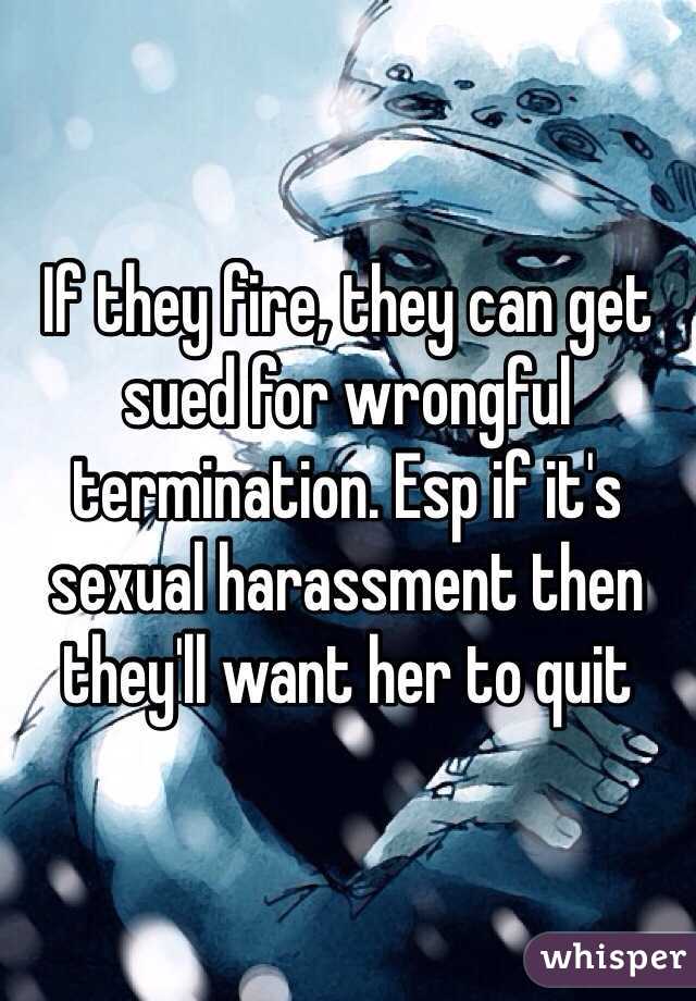 If they fire, they can get sued for wrongful termination. Esp if it's sexual harassment then they'll want her to quit
