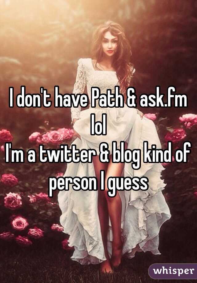 I don't have Path & ask.fm lol
I'm a twitter & blog kind of person I guess