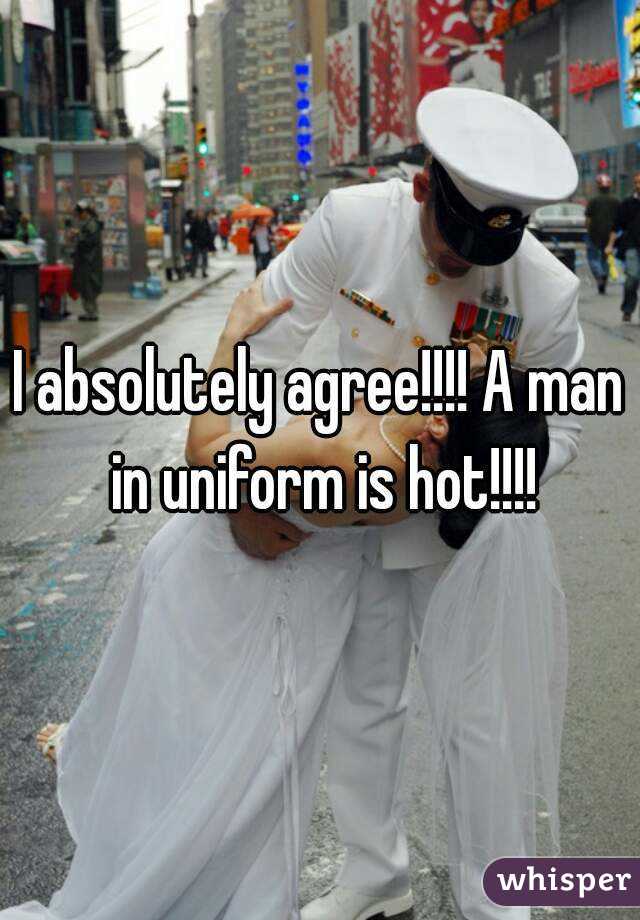 I absolutely agree!!!! A man in uniform is hot!!!!