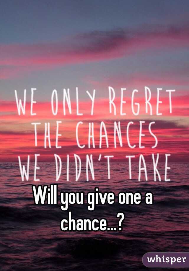 Will you give one a chance...?