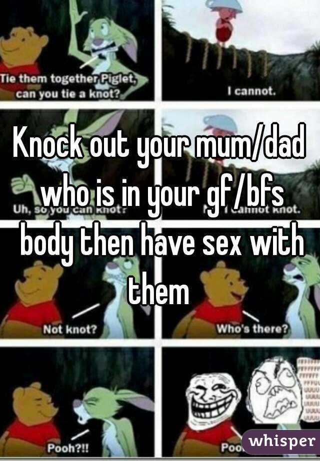 Knock out your mum/dad who is in your gf/bfs body then have sex with them 