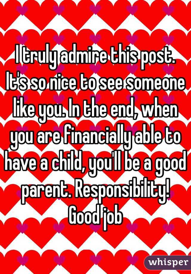 I truly admire this post. It's so nice to see someone like you. In the end, when you are financially able to have a child, you'll be a good parent. Responsibility! Good job