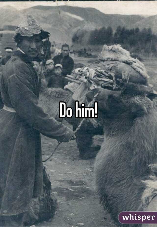Do him!