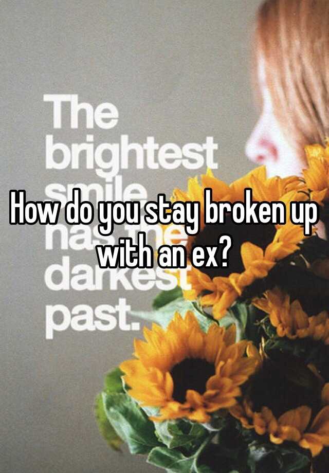 how-do-you-stay-broken-up-with-an-ex