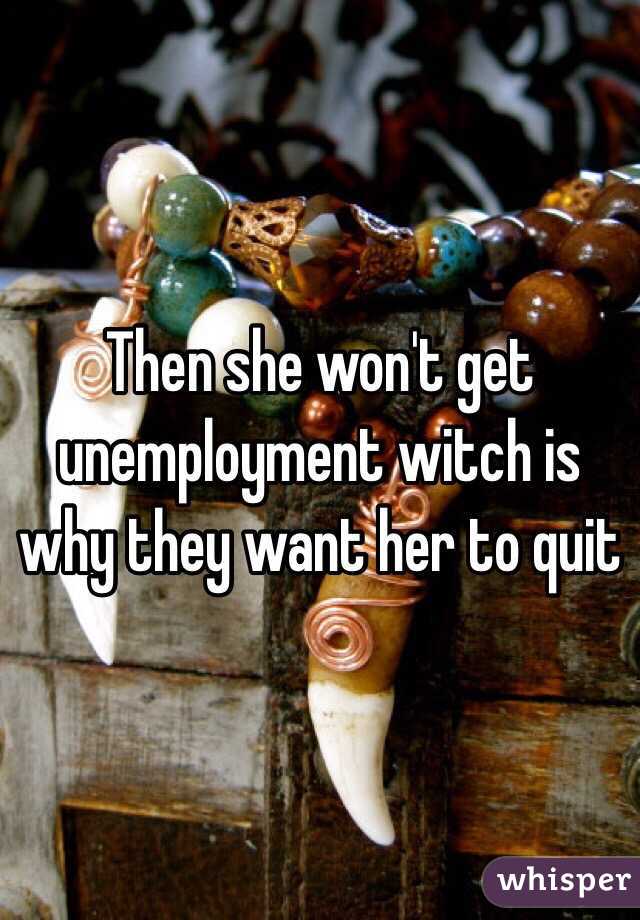Then she won't get unemployment witch is why they want her to quit