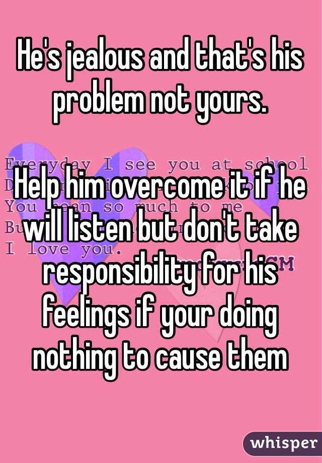 He's jealous and that's his problem not yours. 

Help him overcome it if he will listen but don't take responsibility for his feelings if your doing nothing to cause them 