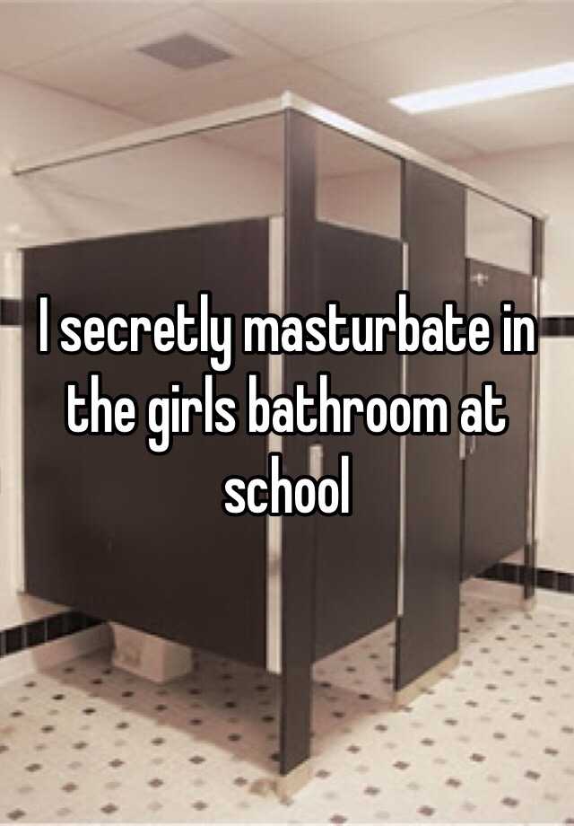 I Secretly Masturbate In The Girls Bathroom At School