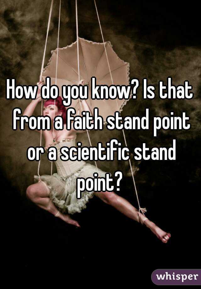 How do you know? Is that from a faith stand point or a scientific stand point? 