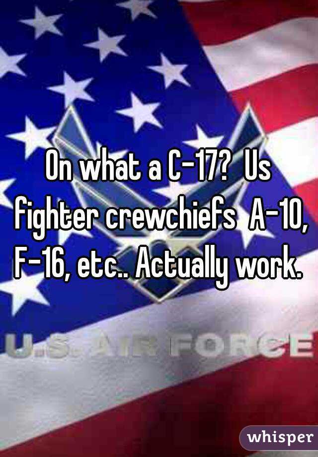 On what a C-17?  Us fighter crewchiefs  A-10, F-16, etc.. Actually work. 