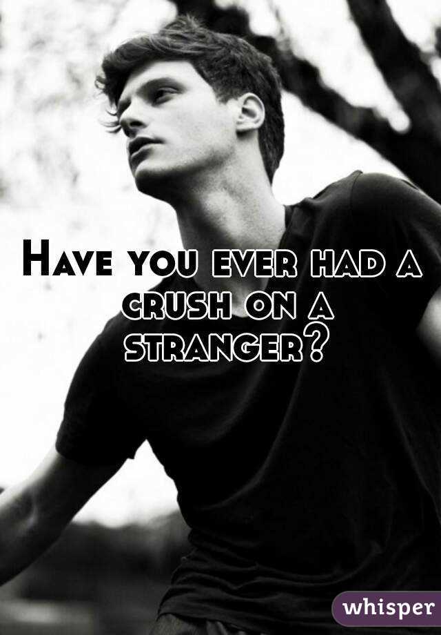 Have you ever had a crush on a stranger?