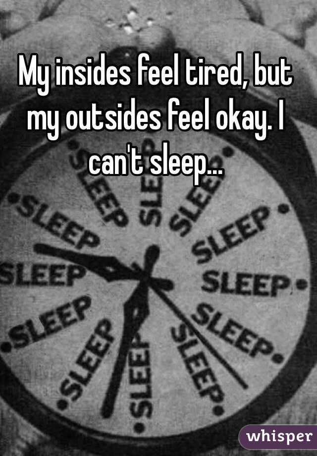 my-insides-feel-tired-but-my-outsides-feel-okay-i-can-t-sleep