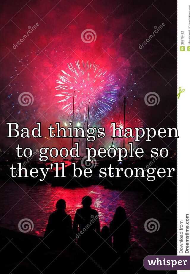 Bad things happen to good people so they'll be stronger 