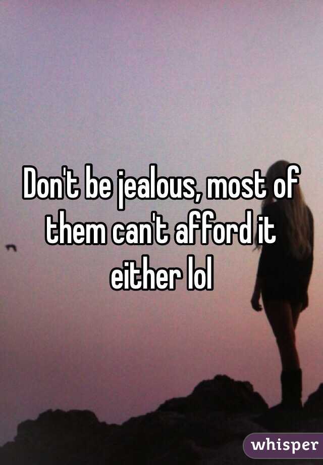 Don't be jealous, most of them can't afford it either lol