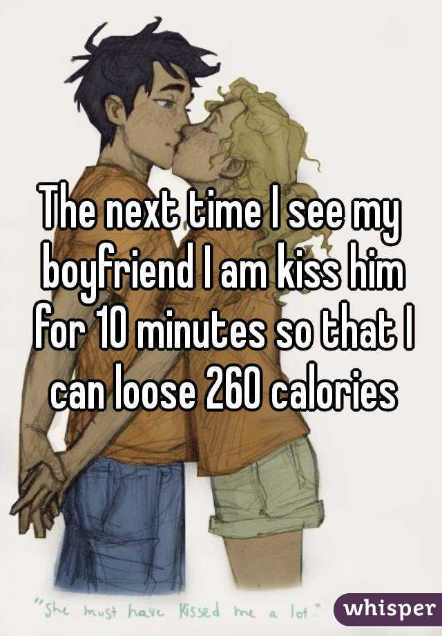 The next time I see my boyfriend I am kiss him for 10 minutes so that I can loose 260 calories