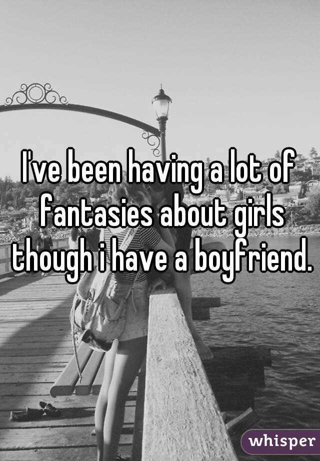 I've been having a lot of fantasies about girls though i have a boyfriend. 