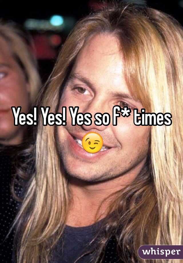 Yes! Yes! Yes so f* times 😉