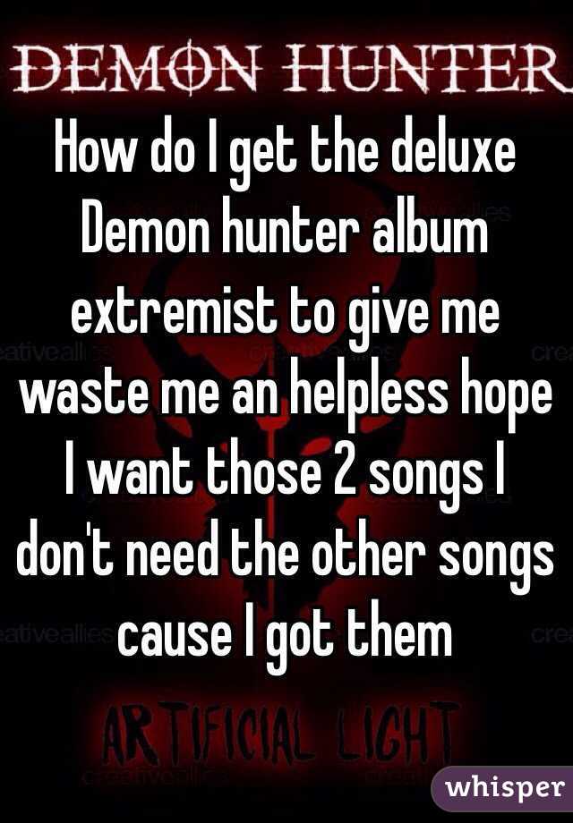 How do I get the deluxe Demon hunter album extremist to give me waste me an helpless hope I want those 2 songs I don't need the other songs cause I got them 