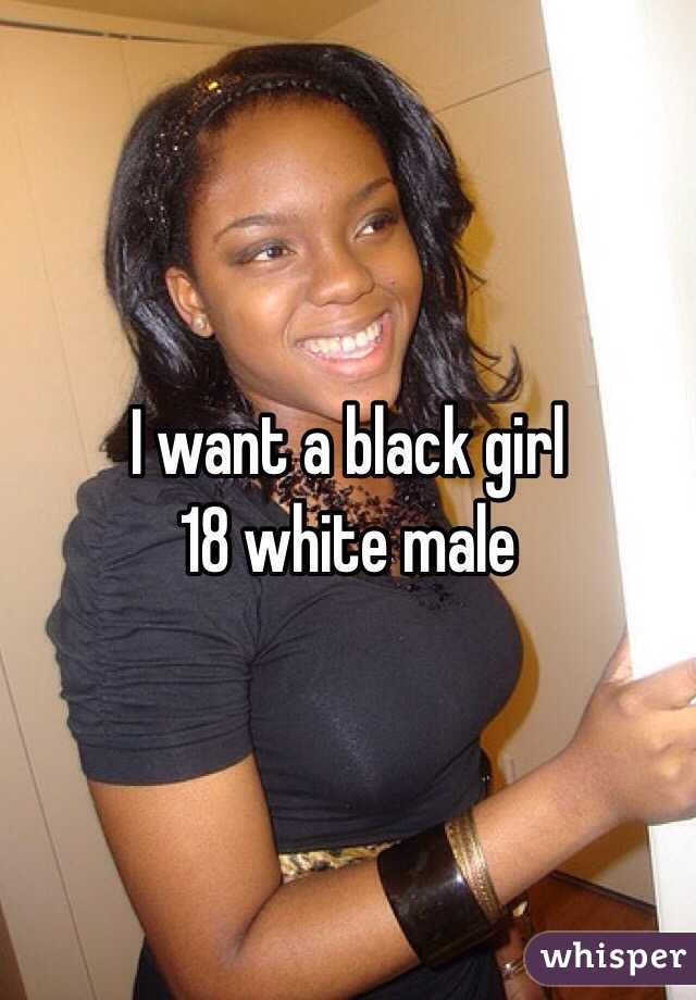 I want a black girl 
18 white male 