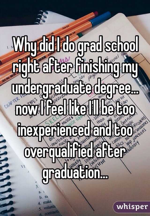 Why did I do grad school right after finishing my undergraduate degree... now I feel like I'll be too inexperienced and too overqualified after graduation...