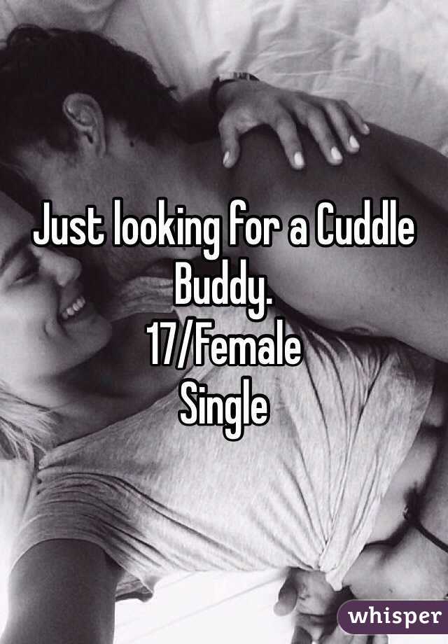 Just looking for a Cuddle Buddy. 
17/Female
Single 