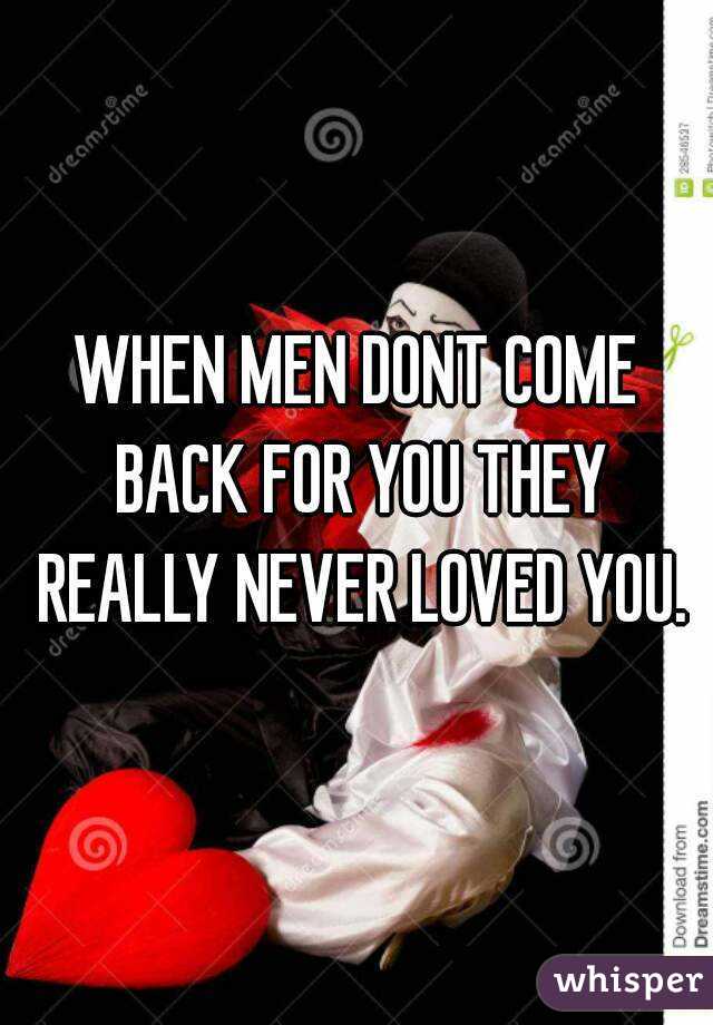 WHEN MEN DONT COME BACK FOR YOU THEY REALLY NEVER LOVED YOU.